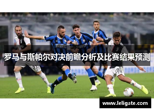 罗马与斯帕尔对决前瞻分析及比赛结果预测